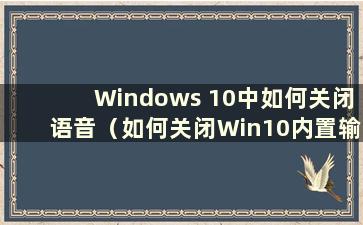 Windows 10中如何关闭语音（如何关闭Win10内置输入法的语音输入）